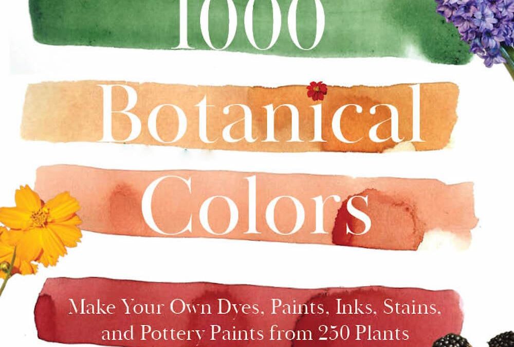1000 Botanical Colors: Make Your Own Dyes, Paints, Inks, Stains, and Pottery Paints from 250 Plants